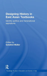 Title: Designing History in East Asian Textbooks: Identity Politics and Transnational Aspirations / Edition 1, Author: Gotelind Müller