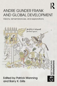 Title: Andre Gunder Frank and Global Development: Visions, Remembrances, and Explorations / Edition 1, Author: Patrick Manning