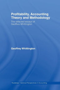 Title: Profitability, Accounting Theory and Methodology: The Selected Essays of Geoffrey Whittington / Edition 1, Author: Geoffrey Whittington