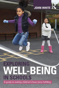 Title: Exploring Well-Being in Schools: A Guide to Making Children's Lives more Fulfilling, Author: John Peter White