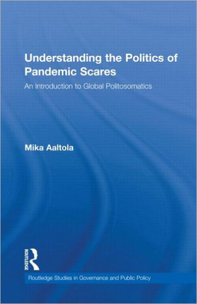 Understanding the Politics of Pandemic Scares: An Introduction to Global Politosomatics / Edition 1