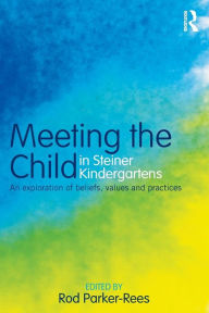 Title: Meeting the Child in Steiner Kindergartens: An Exploration of Beliefs, Values and Practices, Author: Rod Parker-Rees