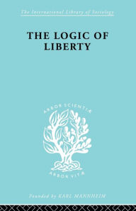 Title: The Logic of Liberty: Reflections and Rejoinders, Author: Michael Polanyi