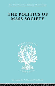 Title: Politics of Mass Society / Edition 1, Author: William Kornhauser