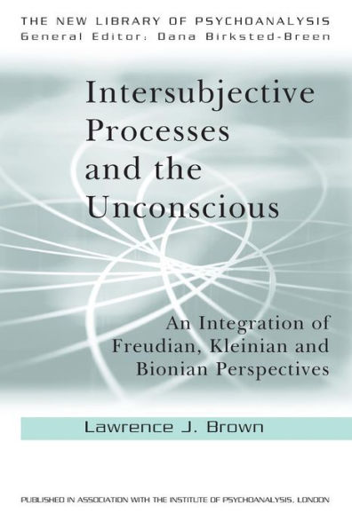 Intersubjective Processes and the Unconscious: An Integration of Freudian, Kleinian Bionian Perspectives