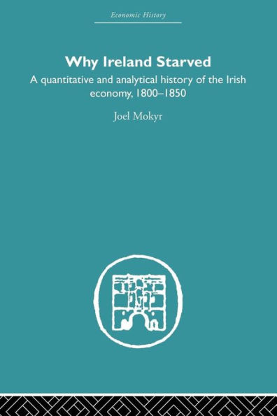 Why Ireland Starved: A Quantitative and Analytical History of the Irish Economy, 1800-1850 / Edition 1
