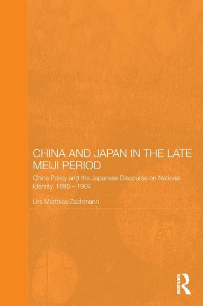 China and Japan in the Late Meiji Period: China Policy and the Japanese Discourse on National Identity, 1895-1904