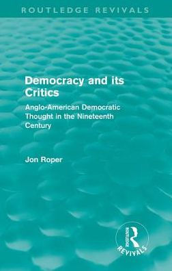 Democracy and its Critics (Routledge Revivals): Anglo-American Democratic Thought the Nineteenth Century
