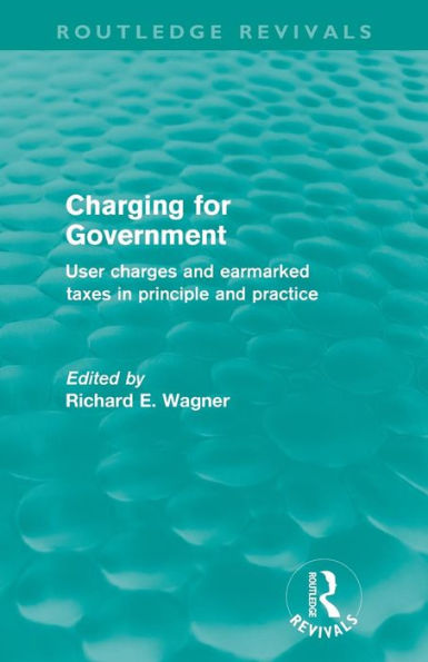 Charging for Government (Routledge Revivals): User charges and earmarked taxes in principle and practice