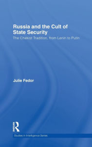 Title: Russia and the Cult of State Security: The Chekist Tradition, From Lenin to Putin, Author: Julie Fedor