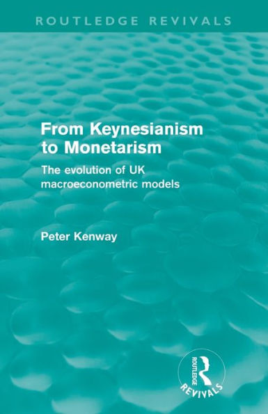 From Keynesianism to Monetarism (Routledge Revivals): The evolution of UK macroeconometric models