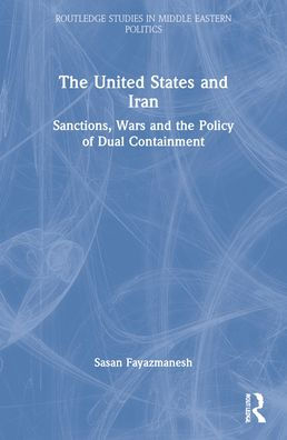 The United States and Iran: Sanctions, Wars and the Policy of Dual Containment