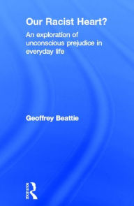 Title: Our Racist Heart?: An Exploration of Unconscious Prejudice in Everyday Life, Author: Geoffrey Beattie