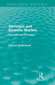 Title: Terrorism and Guerrilla Warfare (Routledge Revivals): Forecasts and remedies, Author: Richard Clutterbuck