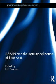 Title: ASEAN and the Institutionalization of East Asia / Edition 1, Author: Ralf Emmers