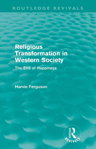 Religious Transformation in Western Society (Routledge Revivals): The End of Happiness