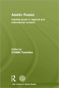 Title: Asiatic Russia: Imperial Power in Regional and International Contexts, Author: Tomohiko Uyama