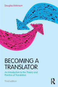 Title: Becoming a Translator: An Introduction to the Theory and Practice of Translation / Edition 3, Author: Douglas Robinson
