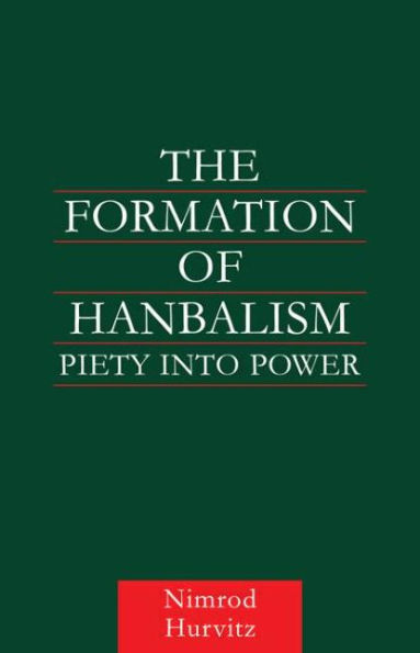 The Formation of Hanbalism: Piety into Power