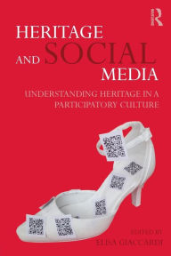 Title: Heritage and Social Media: Understanding heritage in a participatory culture / Edition 1, Author: Elisa Giaccardi