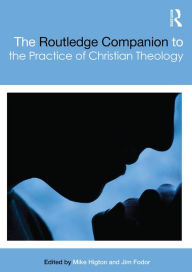 Title: The Routledge Companion to the Practice of Christian Theology / Edition 1, Author: Mike Higton