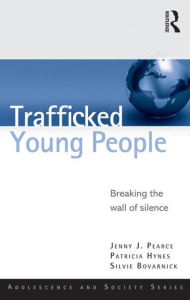 Title: Trafficked Young People: Breaking the Wall of Silence, Author: Jenny J. Pearce