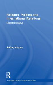 Title: Religion, Politics and International Relations: Selected Essays / Edition 1, Author: Jeff Haynes