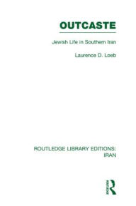 Title: Outcaste (RLE Iran D): Jewish Life in Southern Iran, Author: Laurence Loeb