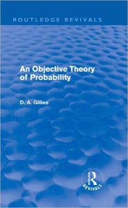 Title: An Objective Theory of Probability (Routledge Revivals) / Edition 1, Author: Donald Gillies