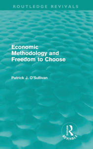 Title: Economic Methodology and Freedom to Choose (Routledge Revivals) / Edition 1, Author: Patrick O'Sullivan