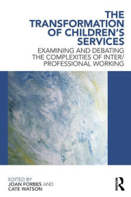 Title: The Transformation of Children's Services: Examining and debating the complexities of inter/professional working / Edition 1, Author: Joan Forbes