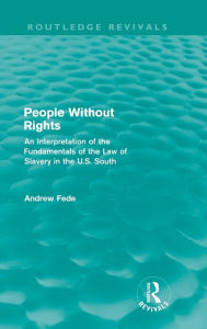 Title: People Without Rights (Routledge Revivals): An Interpretation of the Fundamentals of the Law of Slavery in the U.S. South, Author: Andrew Fede