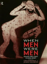 Title: When Men Were Men: Masculinity, Power and Identity in Classical Antiquity, Author: Lin Foxhall