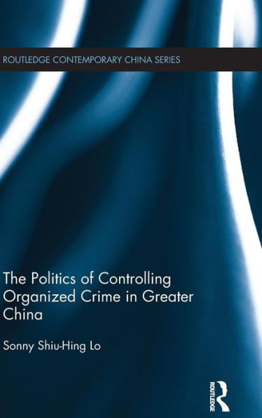 The Politics of Controlling Organized Crime in Greater China / Edition 1