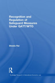 Title: Recognition and Regulation of Safeguard Measures Under GATT/WTO / Edition 1, Author: Sheela Rai