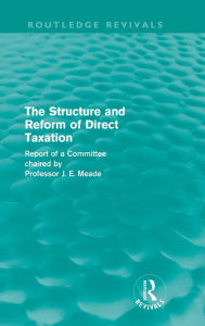 Title: The Structure and Reform of Direct Taxation (Routledge Revivals) / Edition 1, Author: James Meade