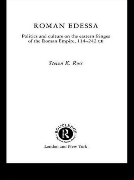 Roman Edessa: Politics and Culture on the Eastern Fringes of the Roman Empire, 114 - 242 C.E.