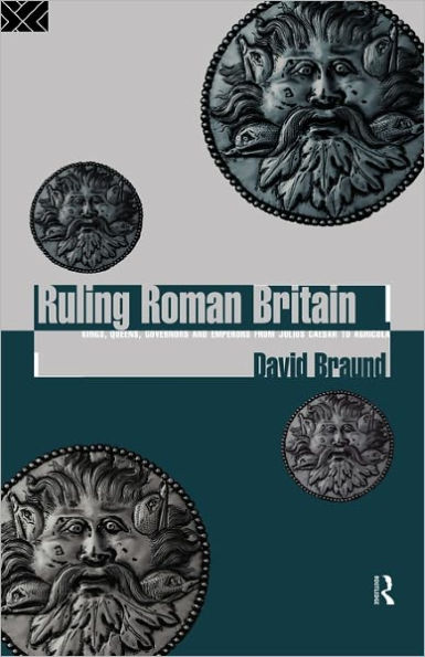 Ruling Roman Britain: Kings, Queens, Governors and Emperors from Julius Caesar to Agricola