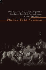 Title: State, Society and Popular Leaders in Mid-Republican Rome 241-167 B.C., Author: Rachel Feig Vishnia