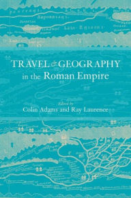 Title: Travel and Geography in the Roman Empire, Author: Colin Adams