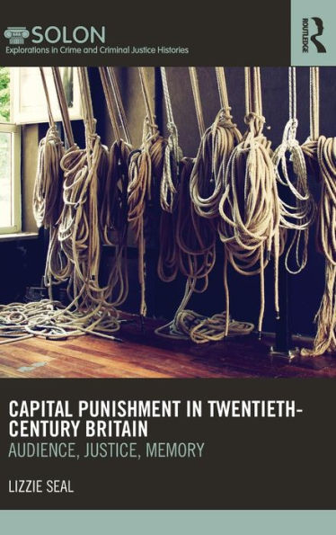 Capital Punishment in Twentieth-Century Britain: Audience, Justice, Memory / Edition 1