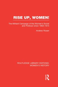 Title: Rise Up, Women!: The Militant Campaign of the Women's Social and Political Union, 1903-1914, Author: Andrew Rosen