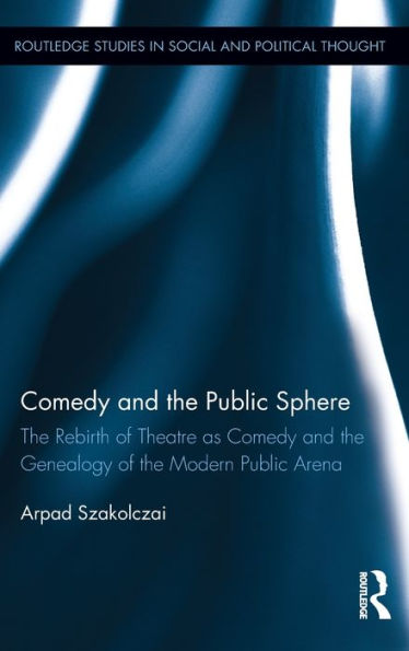 Comedy and the Public Sphere: The Rebirth of Theatre as Comedy and the Genealogy of the Modern Public Arena