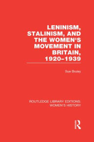 Title: Leninism, Stalinism, and the Women's Movement in Britain, 1920-1939, Author: Sue Bruley