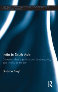 Title: India in South Asia: Domestic Identity Politics and Foreign Policy from Nehru to the BJP, Author: Sinderpal Singh
