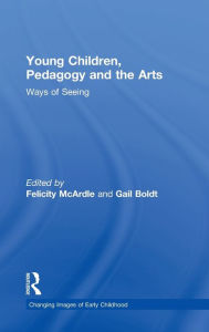 Title: Young Children, Pedagogy and the Arts: Ways of Seeing, Author: Felicity McArdle