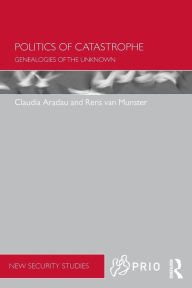 Title: Politics of Catastrophe: Genealogies of the Unknown / Edition 1, Author: Claudia Aradau