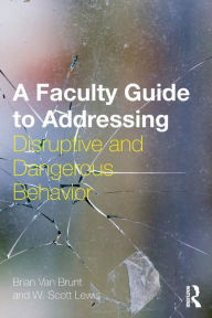 Title: A Faculty Guide to Addressing Disruptive and Dangerous Behavior, Author: Brian Van Brunt