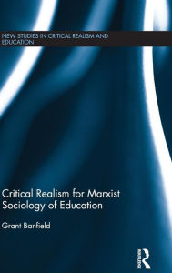 Title: Critical Realism for Marxist Sociology of Education / Edition 1, Author: Grant Banfield