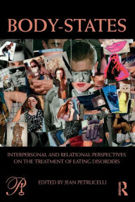 Title: Body-States:Interpersonal and Relational Perspectives on the Treatment of Eating Disorders / Edition 1, Author: Jean Petrucelli